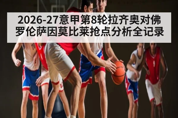 2026-27意甲第8轮拉齐奥对佛罗伦萨因莫比莱抢点分析全记录