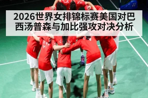 2026世界女排锦标赛美国对巴西汤普森与加比强攻对决分析